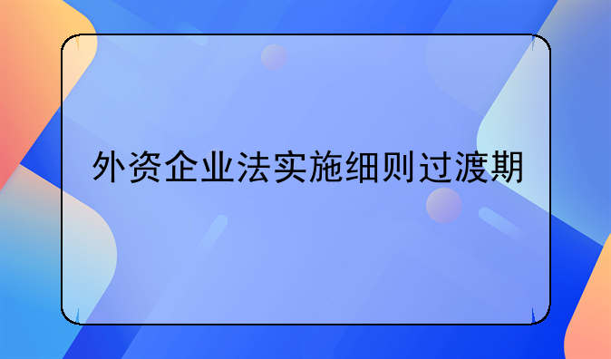 外资企业法实施细则过渡期