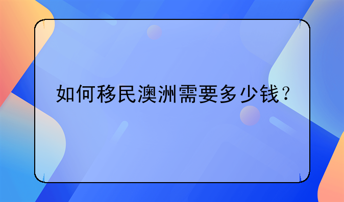 如何移民澳洲需要多少钱？