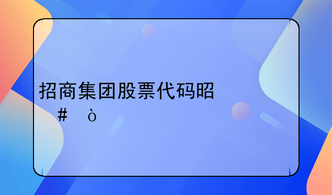招商集团股票代码是什么？
