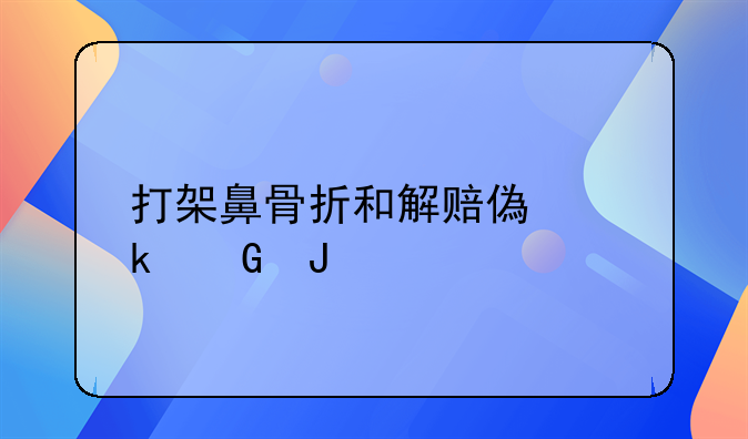 打架鼻骨折和解赔偿多少钱