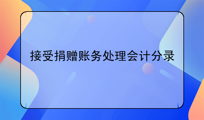 接受捐赠账务处理会计分录