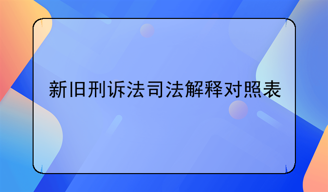 新旧刑诉法司法解释对照表