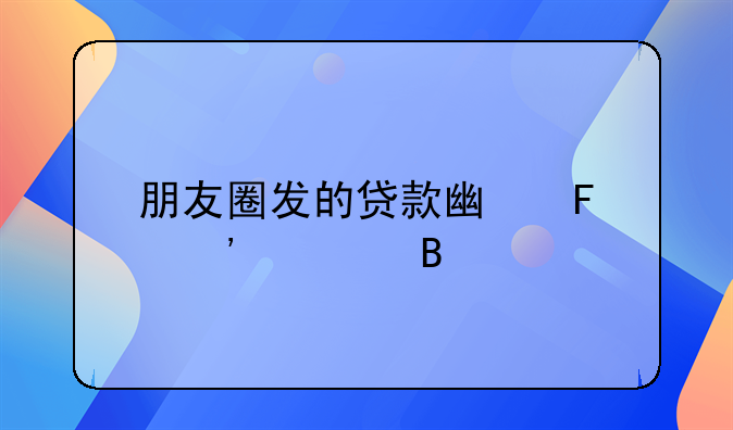 朋友圈发的贷款广告安全吗