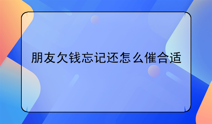 朋友欠钱忘记还怎么催合适