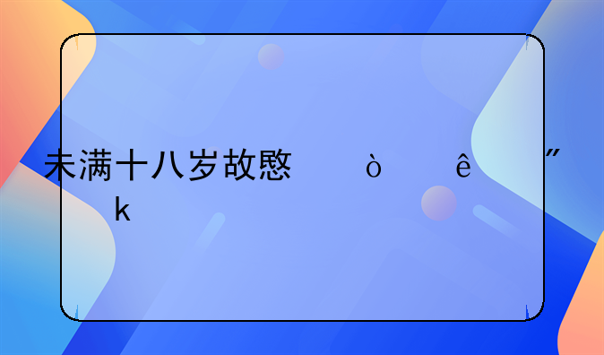 未满十八岁故意伤人判多久