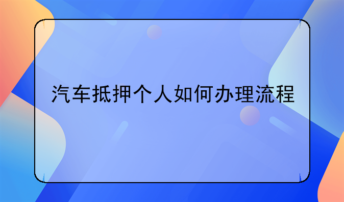 汽车抵押个人如何办理流程