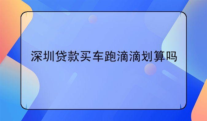 深圳贷款买车跑滴滴划算吗