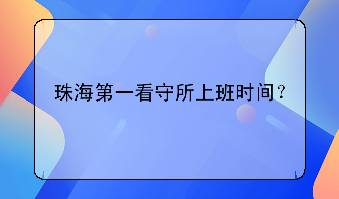 珠海第一看守所上班时间？