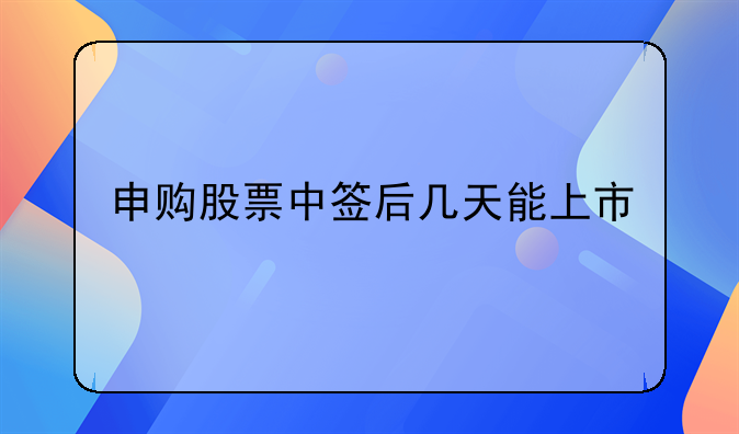 申购股票中签后几天能上市