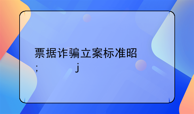 票据诈骗立案标准是怎样的