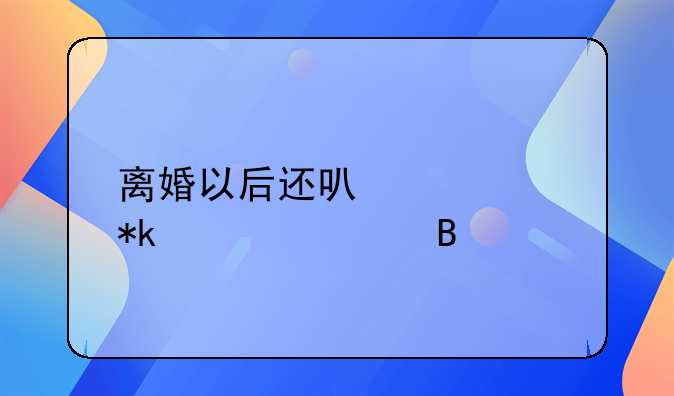 离婚以后还可以要抚养费吗