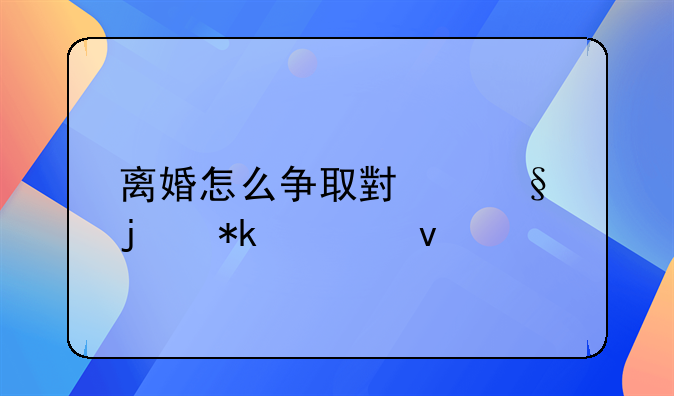 离婚怎么争取小孩的抚养权