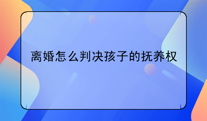 离婚怎么判决孩子的抚养权