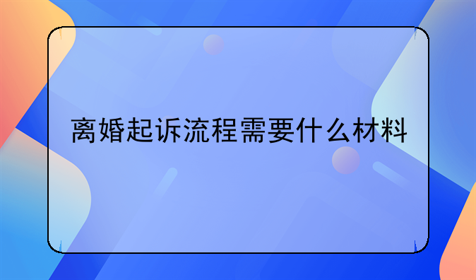 离婚起诉流程需要什么材料