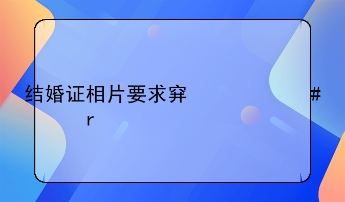 结婚证相片要求穿什么衣服