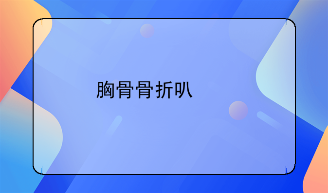 胸骨骨折可以鉴定为轻伤吗
