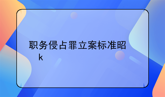 职务侵占罪立案标准是多少