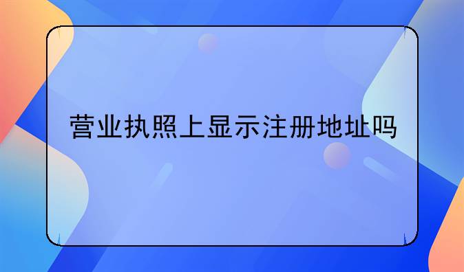 营业执照上显示注册地址吗