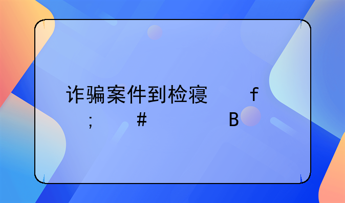 诈骗案件到检察院怎么处理