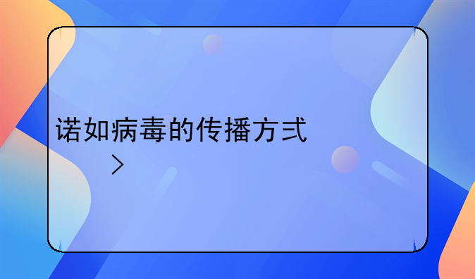 诺如病毒的传播方式为粪口