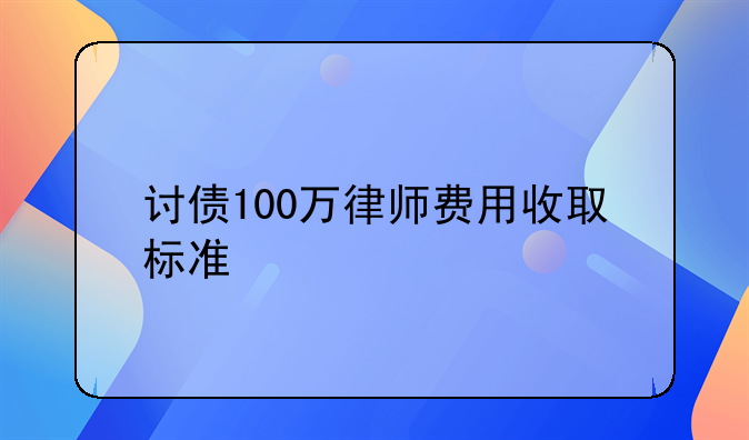 讨债100万律师费用收取标准