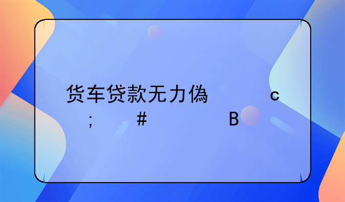 货车贷款无力偿还怎么处理