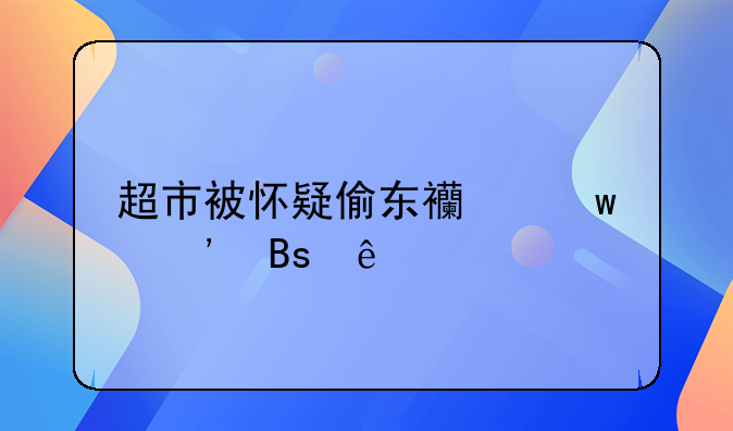 超市被怀疑偷东西保安搜身