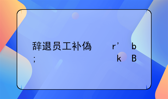 辞退员工补偿有明确规定吗