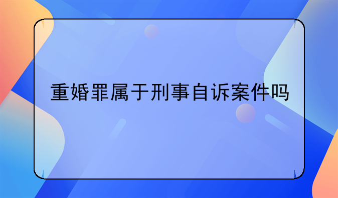 重婚罪属于刑事自诉案件吗