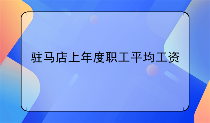 驻马店上年度职工平均工资