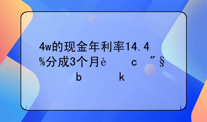 4w的现金年利率14.4%分成3个月还利息是多少