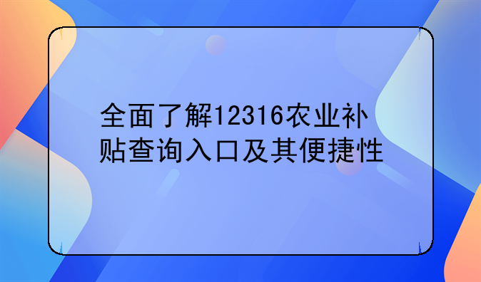 全面了解12316农业补贴查询入口及其便捷性