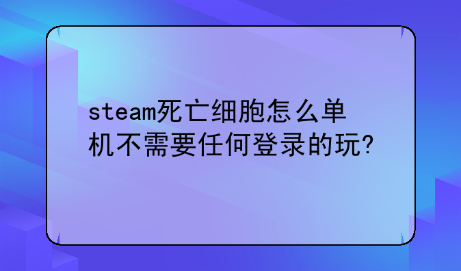 steam死亡细胞怎么单机不需要任何登录的玩?