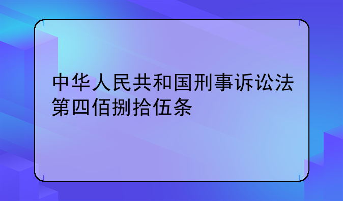 中华人民共和国刑事诉讼法第四佰捌拾伍条