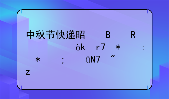 中秋节快递是否放假：服务现状与影响分析