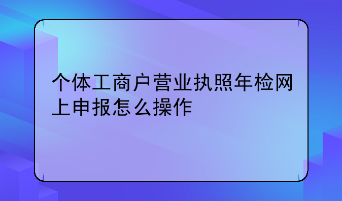 个体工商户营业执照年检网上申报怎么操作