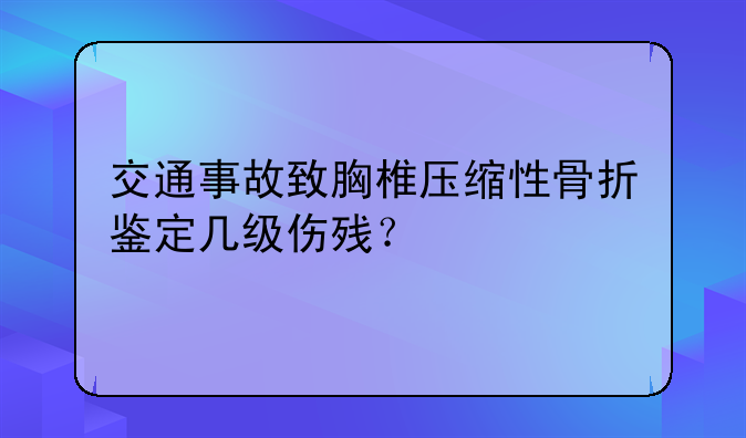 交通事故致胸椎压缩性骨折鉴定几级伤残？