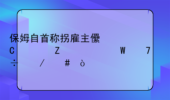 保姆自首称拐雇主儿子警方为何不能立案？