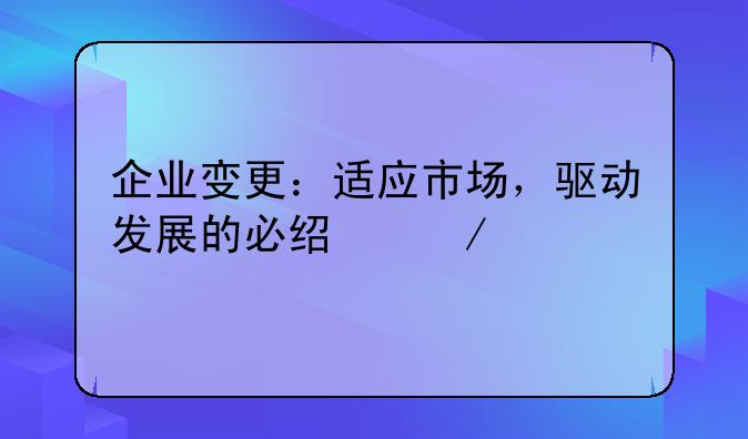 企业变更：适应市场，驱动发展的必经之路
