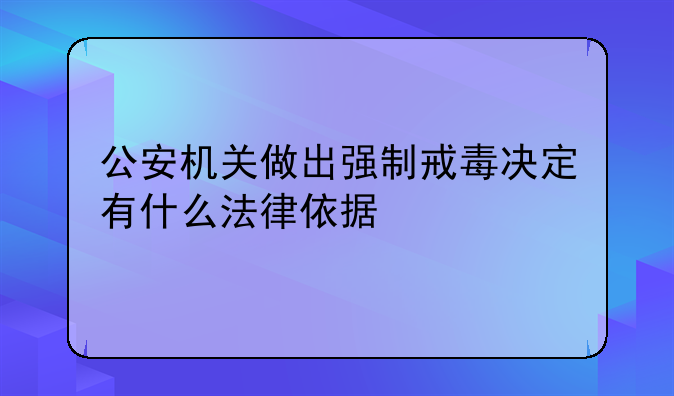 公安机关做出强制戒毒决定有什么法律依据