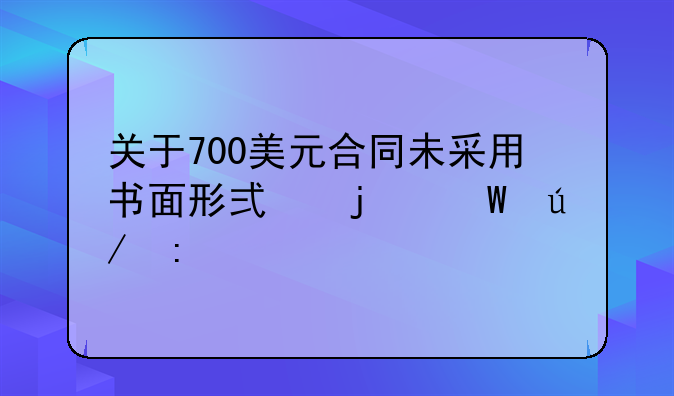 关于700美元合同未采用书面形式的法律探讨