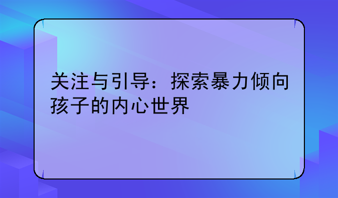 关注与引导：探索暴力倾向孩子的内心世界