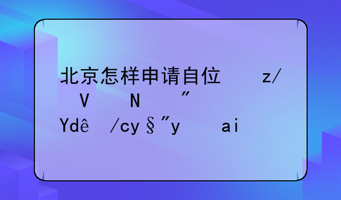 北京怎样申请自住型商品房？哪位有经验？