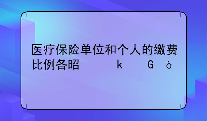 医疗保险单位和个人的缴费比例各是多少？