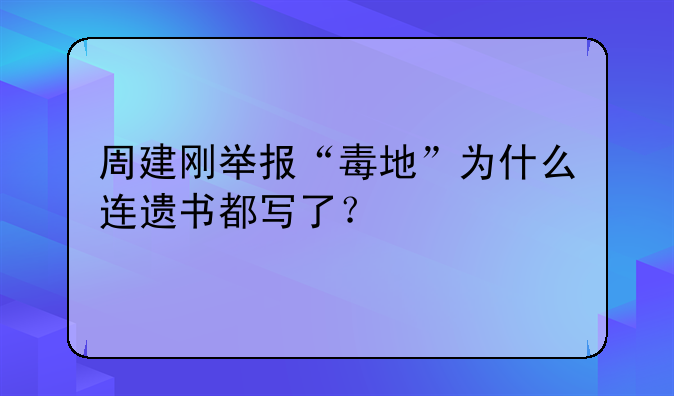 周建刚举报“毒地”为什么连遗书都写了？