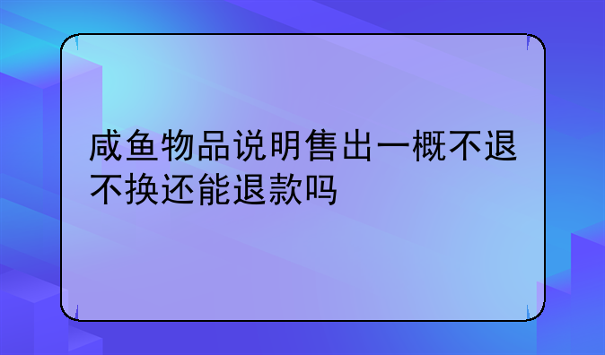 咸鱼物品说明售出一概不退不换还能退款吗