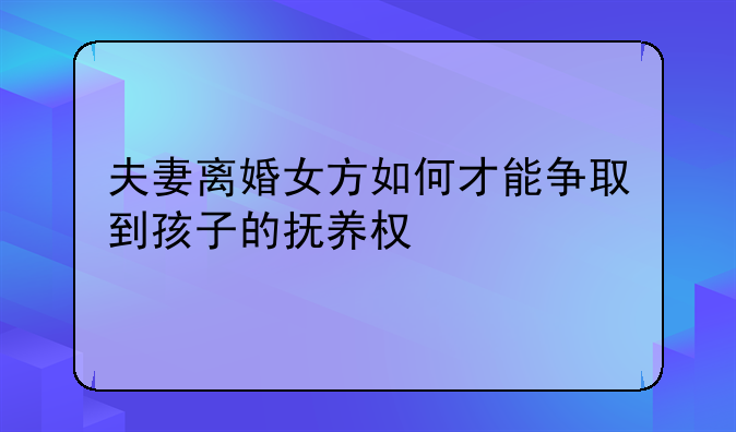 夫妻离婚女方如何才能争取到孩子的抚养权