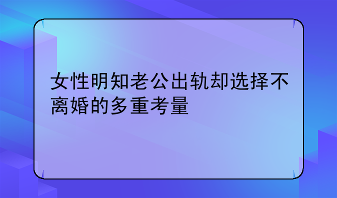 女性明知老公出轨却选择不离婚的多重考量