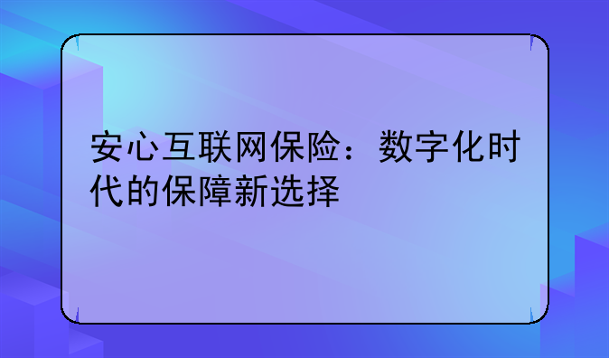 安心互联网保险：数字化时代的保障新选择