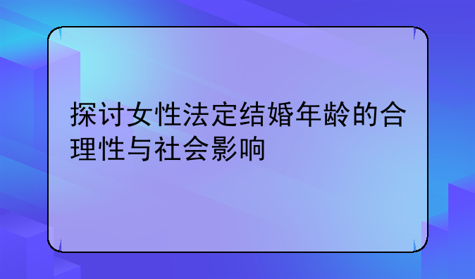 探讨女性法定结婚年龄的合理性与社会影响